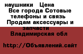 наушники › Цена ­ 3 015 - Все города Сотовые телефоны и связь » Продам аксессуары и запчасти   . Владимирская обл.